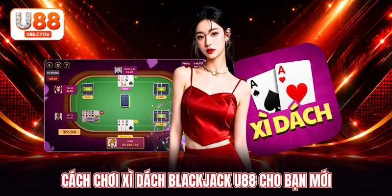 Cách chơi xì dách blackjack U88 cho bạn mới
